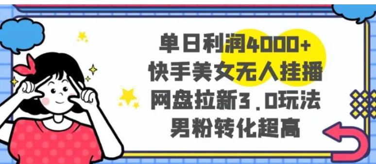 单日利润4000+快手美女无人挂播，网盘拉新3.0玩法，男粉转化超高-海南千川网络科技