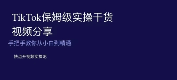 TikTok保姆级实操干货视频分享，手把手教你从小白到精通-海南千川网络科技