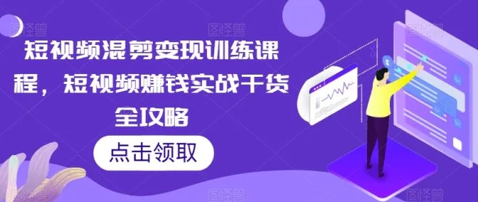 短视频混剪变现训练课程，短视频赚钱实战干货全攻略-海南千川网络科技