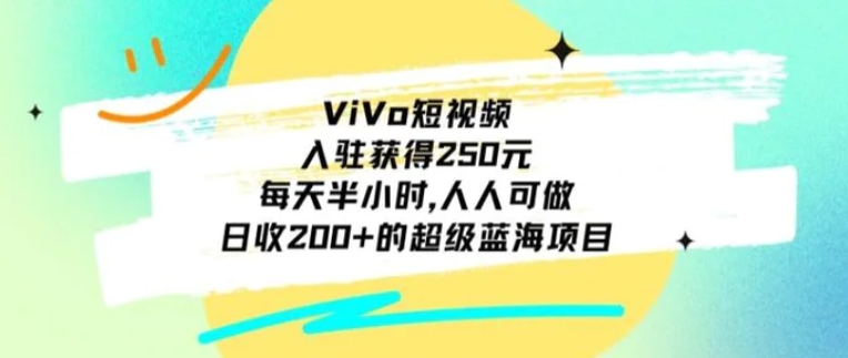 ViVo短视频，入驻获得250元，每天半小时，日收200+的超级蓝海项目，人人可做-海纳网创学院