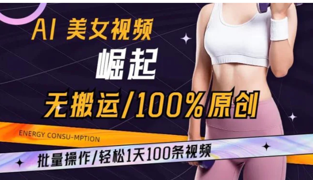 AI美女视频崛起玩法无搬运100%原创批量操作轻松1天100条【揭秘】-海南千川网络科技