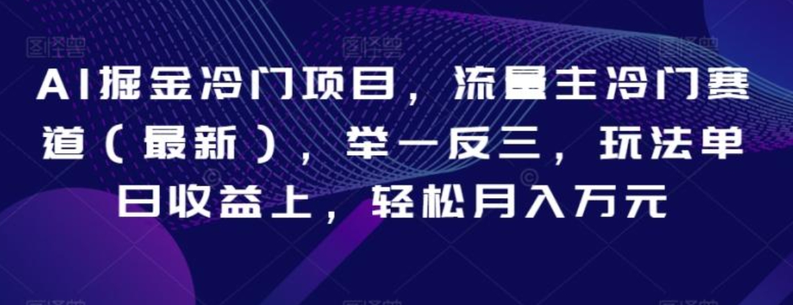 AI掘金冷门项目，流量主冷门赛道，举一反三，玩法单日收益上，轻松月入万元【揭秘】-海纳网创学院