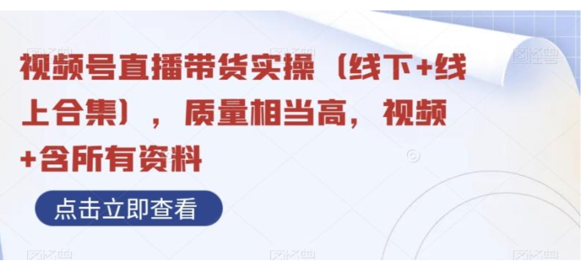 视频号直播带货实操，质量相当高，视频+含所有资料-海南千川网络科技