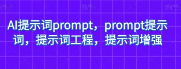 AI提示词prompt，prompt提示词，提示词工程，提示词增强-海纳网创学院