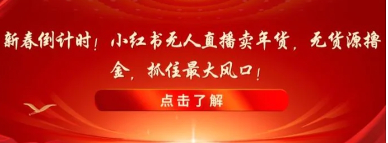 新春倒计时！小红书无人直播卖年货，无货源撸金，抓住最大风口【揭秘】-海南千川网络科技