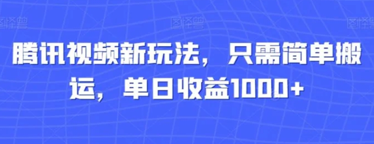 腾讯视频新玩法，只需简单搬运，单日收益1000+-海南千川网络科技