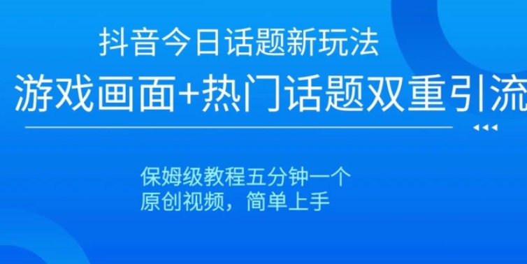 抖音今日话题新玩法，游戏画面+热门话题双重引流，保姆级教程五分钟一个【揭秘】-海南千川网络科技