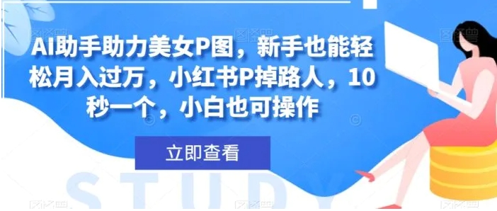 AI助手助力美女P图，新手也能轻松月入过万，小红书P掉路人，10秒一个，小白也可操作-海南千川网络科技