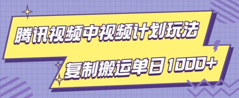 腾讯视频中视频计划项目玩法，简单搬运复制可刷爆流量，轻松单日收益1000+-海南千川网络科技