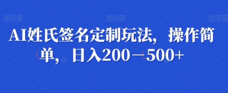 AI姓氏签名定制玩法，操作简单，日入200－500+-海南千川网络科技