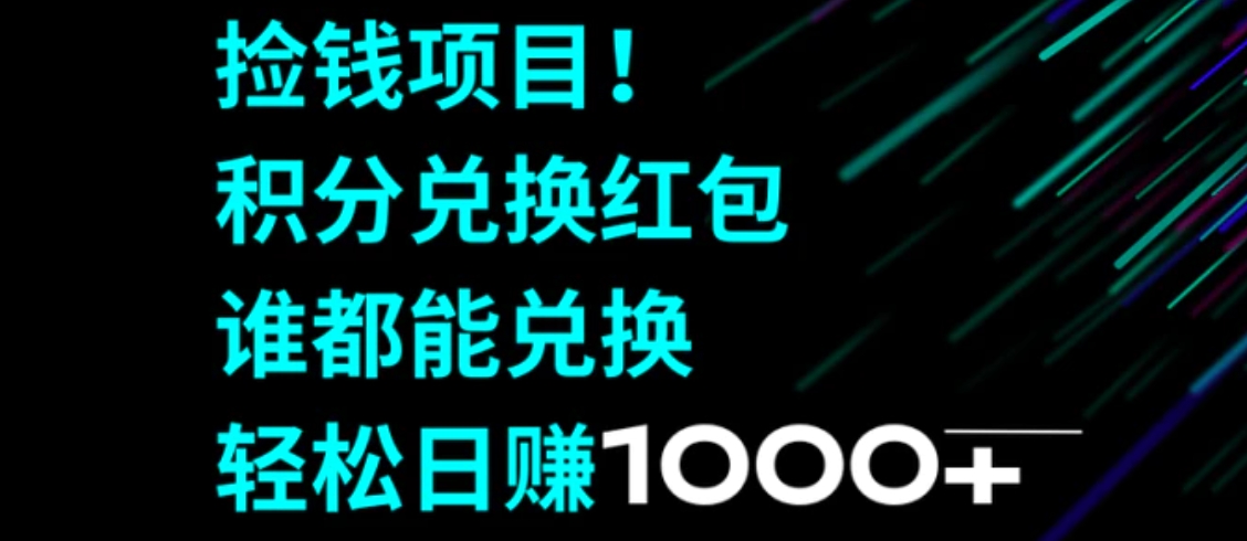 捡钱项目！积分兑换红包，谁都能兑换，轻松日赚1000+-海南千川网络科技