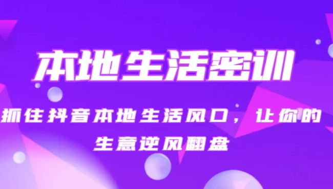 本地生活密训 抓住抖音本地生活风口，让你的生意逆风翻盘-海南千川网络科技