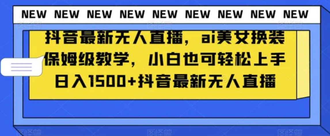 抖音最新无人直播，ai美女换装保姆级教学，小白也可轻松上手日入1500+【揭秘】-海南千川网络科技