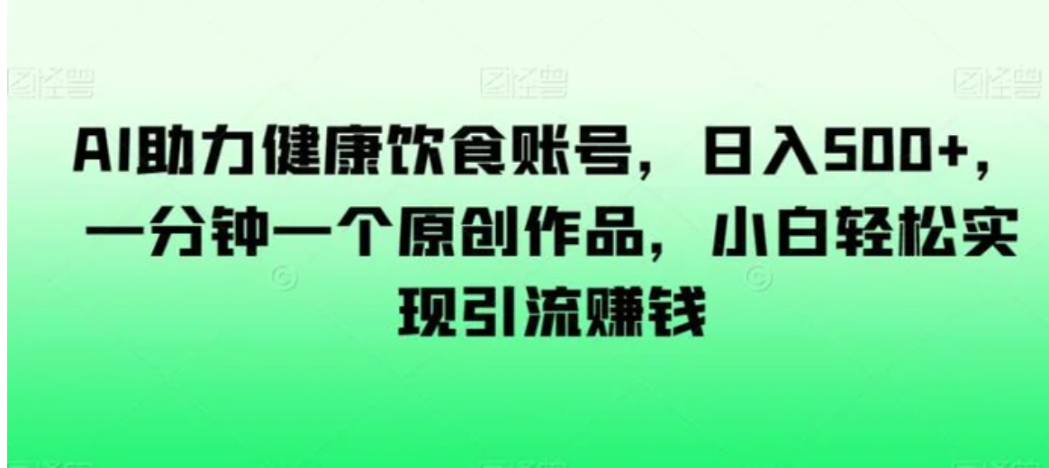 AI助力健康饮食账号，日入500+，一分钟一个原创作品，小白轻松实现引流赚钱【揭秘】-海南千川网络科技