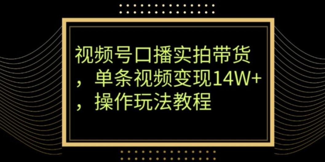 视频号口播实拍带货，单条视频变现14W+，操作玩法教程-海南千川网络科技