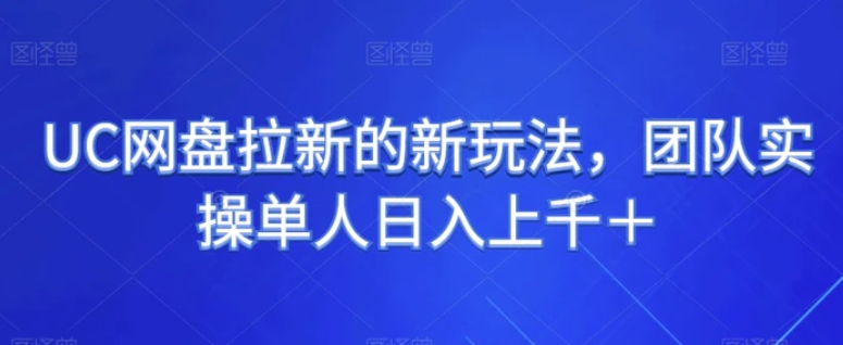 UC网盘拉新的新玩法，团队实操单人日入上千＋-海南千川网络科技