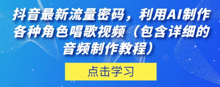 抖音最新流量密码，利用AI制作各种角色唱歌视频【揭秘】-海南千川网络科技