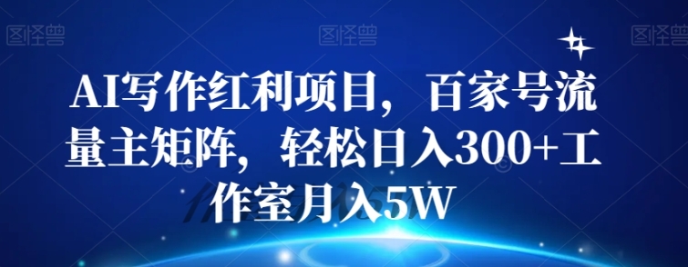 AI写作红利项目，百家号流量主矩阵，轻松日入300+工作室月入5W【揭秘】-海南千川网络科技