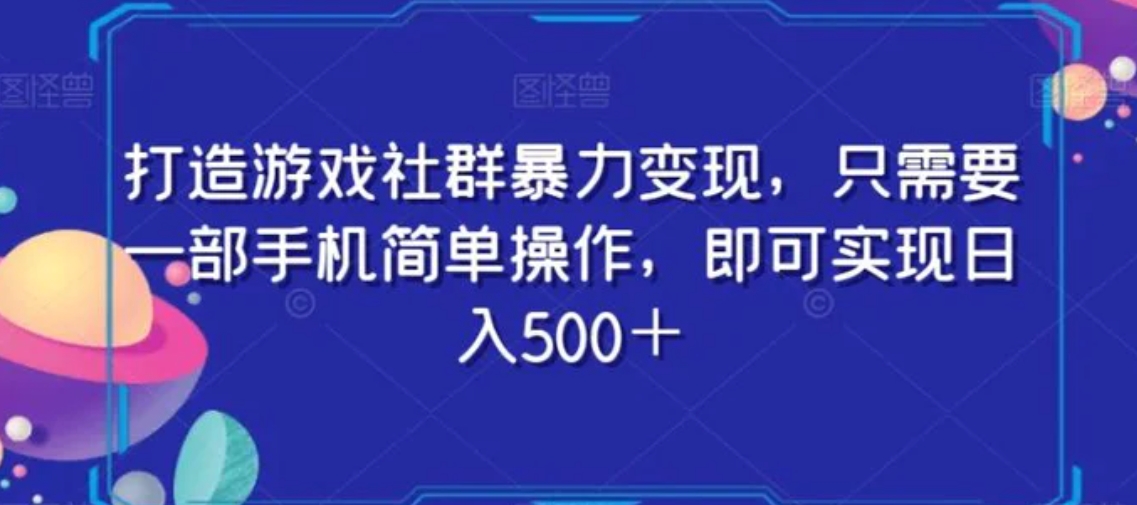 打造游戏社群暴力变现，只需要一部手机简单操作，即可实现日入500＋【揭秘】-海南千川网络科技