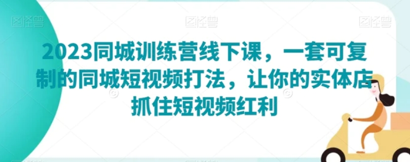 2023同城训练营线下课，一套可复制的同城短视频打法，让你的实体店抓住短视频红利-海南千川网络科技