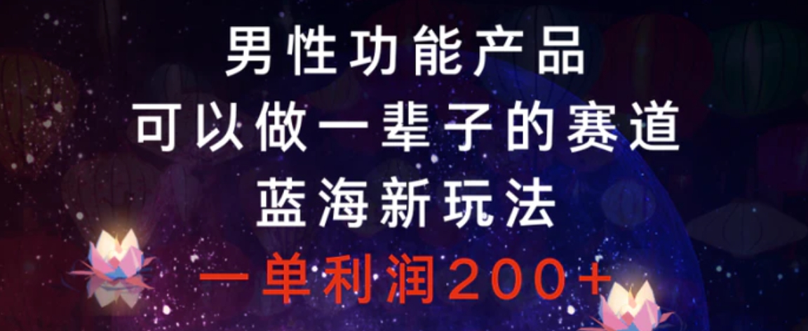 男性功能产品，可以做一辈子的赛道，蓝海新玩法，一单利润200+-海南千川网络科技