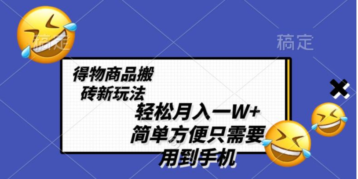 轻松月入一W+，得物商品搬砖新玩法，简单方便 一部手机即可 不需要剪辑制作-海南千川网络科技