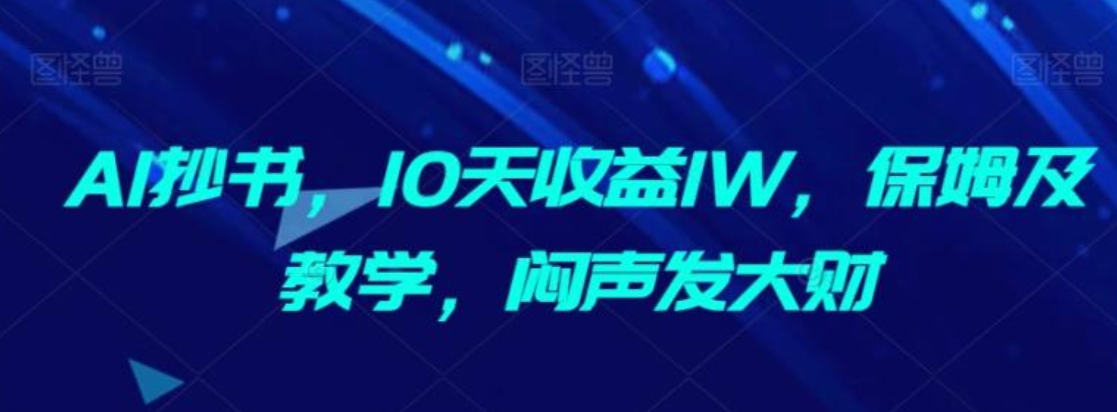 AI抄书，10天收益1W，保姆及教学，闷声发大财-海南千川网络科技