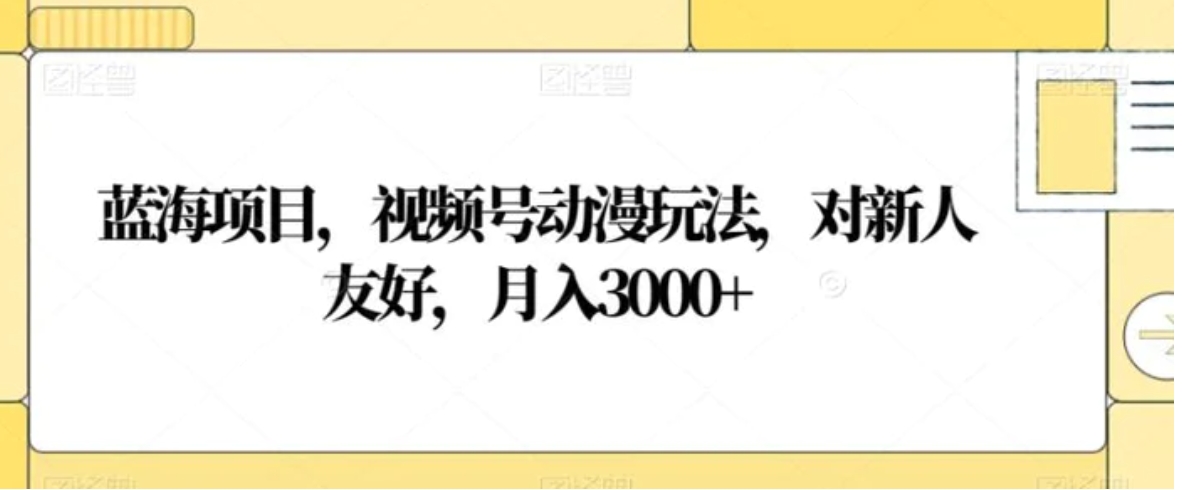 蓝海项目，视频号动漫玩法，对新人友好，月入3000+【揭秘】-海南千川网络科技