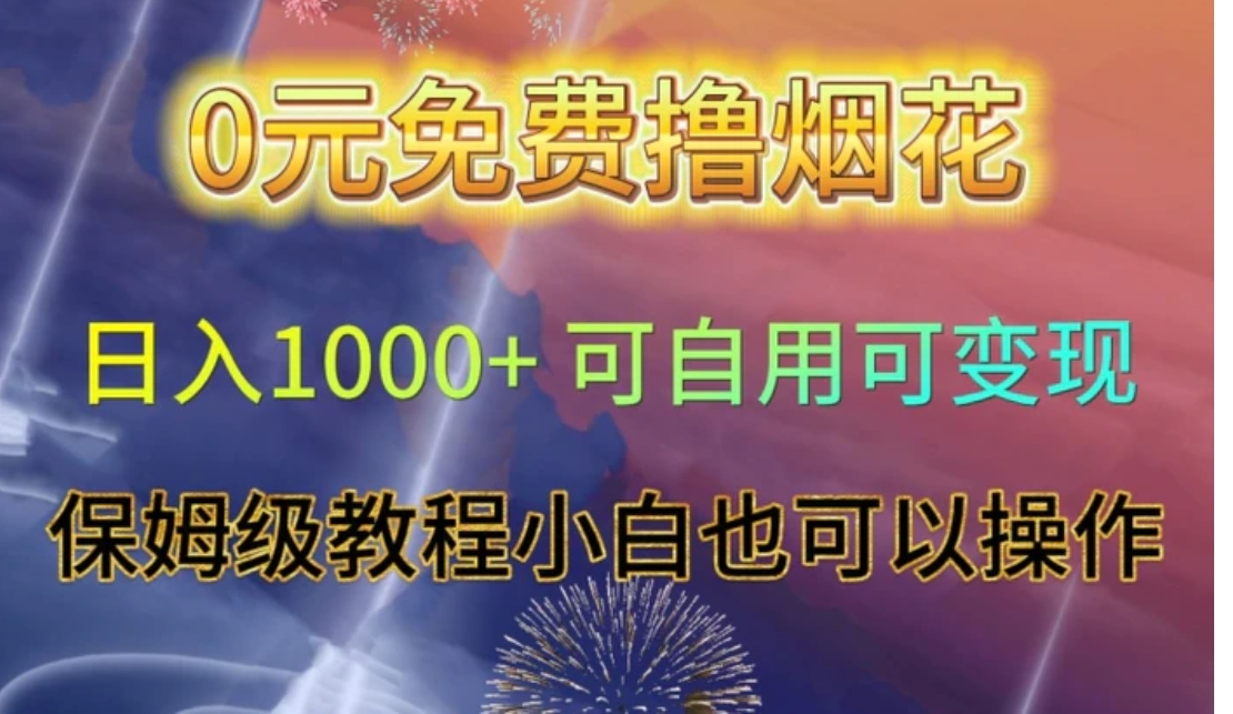 0元免费撸烟花日入1000+可自用可变现保姆级教程小白也可以操作【仅揭秘】-海纳网创学院