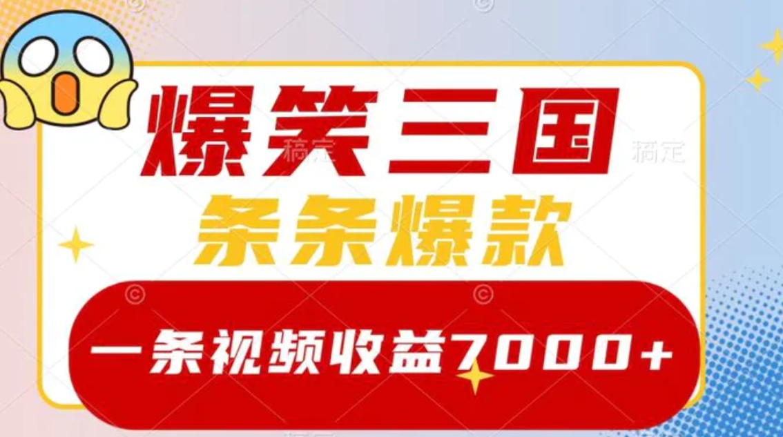 爆笑三国，一条视频收益7000+，条条爆款，5分钟一个原创视频，多种变现方式-海南千川网络科技