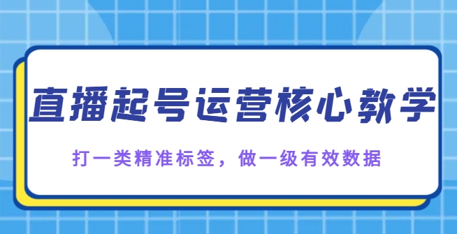 直播起号运营核心教学，打一类精准标签，做一级有效数据-海南千川网络科技