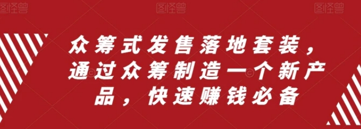 众筹 式发售落地套装，通过众筹制造一个新产品，快速赚钱必备-海纳网创学院