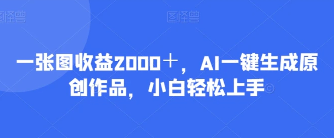 一张图收益2000＋，AI一键生成原创作品，小白轻松上手-海南千川网络科技