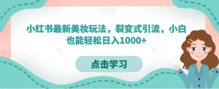 小红书最新美妆玩法，裂变式引流，小白也能轻松日入1000+-海南千川网络科技