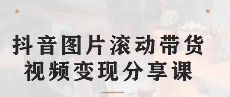 抖音图片滚动带货视频副业项目，一条龙变现玩法分享给你-海南千川网络科技