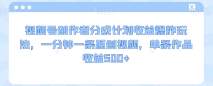 视频号创作者分成计划收益爆炸玩法，一分钟一条原创视频，单条作品收益500+-海南千川网络科技