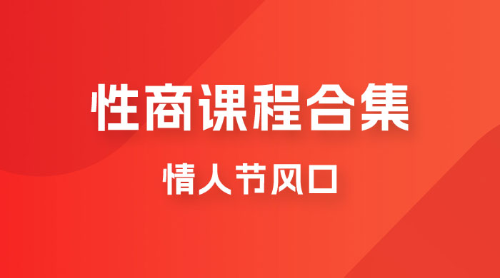 情人节风口，卖“性商”课合集(海王秘籍),一单99，一周能卖100单！暴力掘金-海南千川网络科技