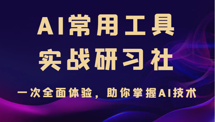 AI常用工具实战研习社，一次全面体验，助你掌握AI技术-海南千川网络科技