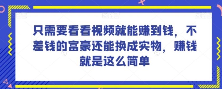 谁做过这么简单的项目？只需要看看视频就能赚到钱，不差钱的富豪还能换成实物，赚钱就是这么简单！【揭秘】-海南千川网络科技