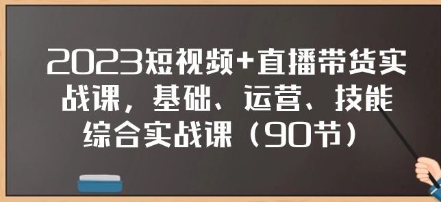 2023短视频+直播带货实战课，基础、运营、技能综合实操课-海南千川网络科技