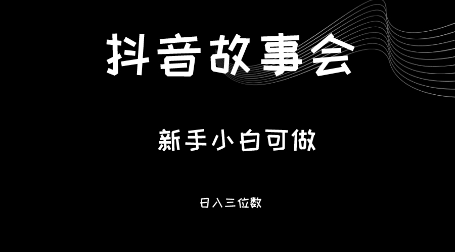 最新渠道《抖音故事会》，新手小白可做，轻轻松松日入三位数-海南千川网络科技