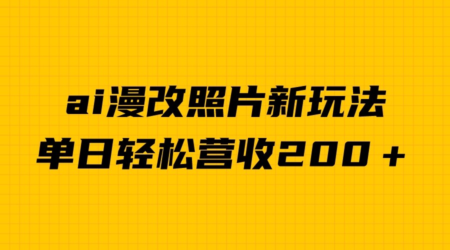 单日变现2000＋，ai漫改照片新玩法，涨粉变现两不误-海南千川网络科技