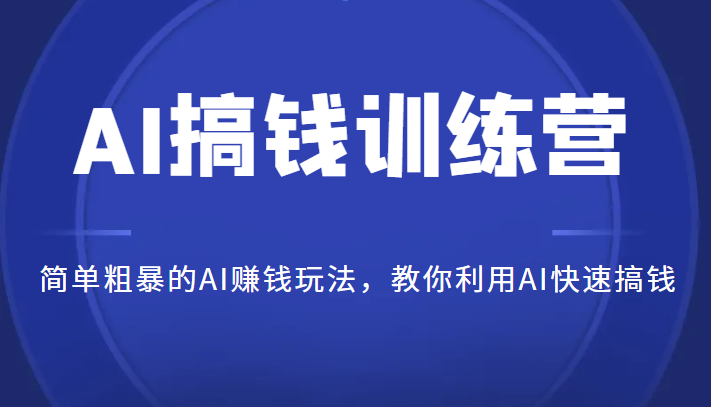 AI搞钱训练营，简单粗暴的AI赚钱玩法，教你利用AI快速搞钱-海南千川网络科技