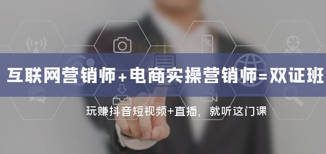 互联网·营销师+电商实操营销师=双证班：玩赚抖音短视频+直播 就听这门课-海南千川网络科技