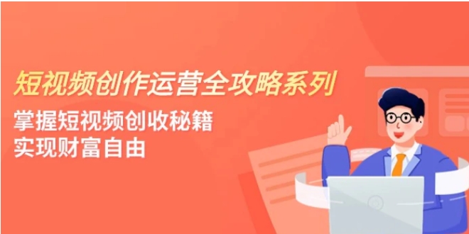 短视频创作运营-全攻略系列，掌握短视频创收秘籍，实现财富自由-海南千川网络科技