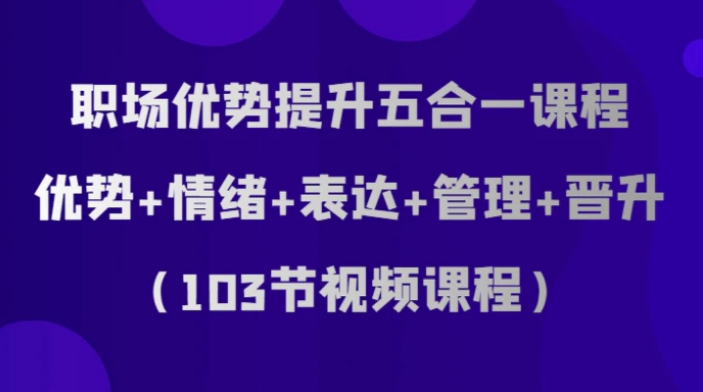 职场优势提升五合一课程，优势+情绪+表达+管理+晋升-海南千川网络科技