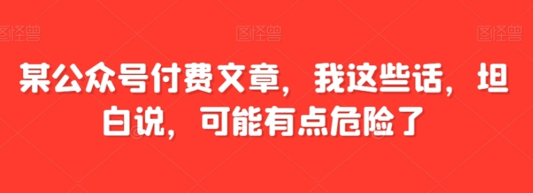 某公众号付费文章，我这些话，坦白说，可能有点危险了-海南千川网络科技