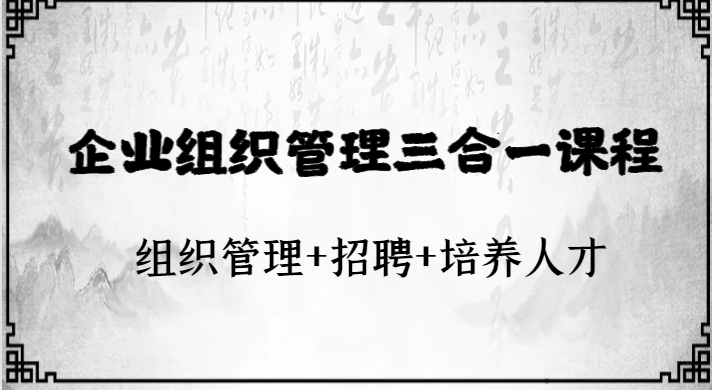 企业组织管理三合一课程：组织管理+招聘+培养人才-海南千川网络科技