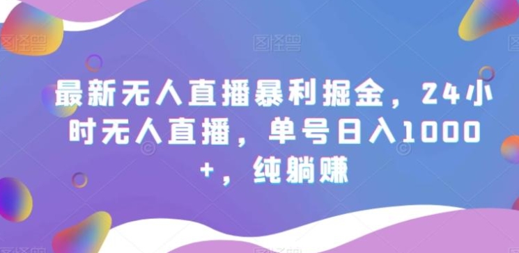 最新无人直播暴利掘金，24小时无人直播，单号日入1000+，纯躺赚-海南千川网络科技