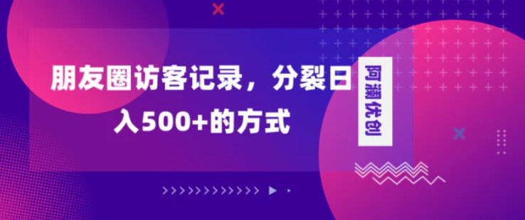 朋友圈访客记录，分裂日入500+，变现加分裂-海南千川网络科技